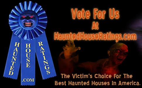 Vote For Us At HauntedHouseRatings.com!
                      HauntedHouseRatings.com is a haunted house
                      directory of the best haunted houses and scary
                      Halloween attractions in the U.S. You can search
                      for haunted houses by state or zip code and you
                      can even vote for your favorite haunted house!